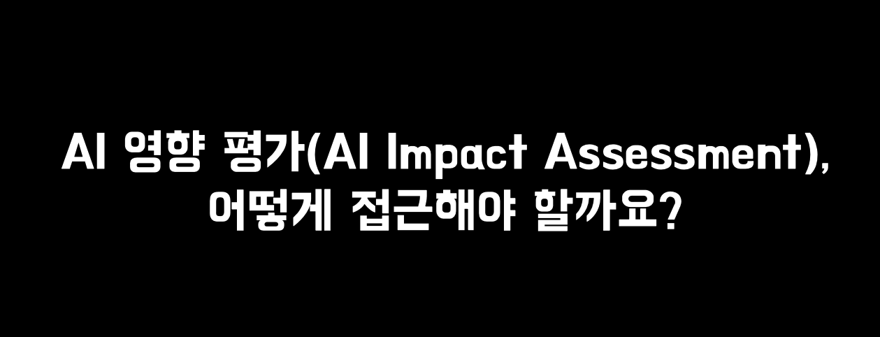 AI 영향 평가(AI Impact Assessment), 어떻게 접근해야 할까요?